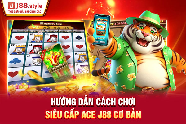 Hướng dẫn cách chơi Siêu cấp Ace J88 cơ bản